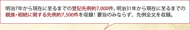 明治7年から現在に至るまでの登記先例約6,900件、昭和31年から現在に至るまでの親族・相続に関する先例約7,400件を収録！要旨のみならず、先例全文を収録。