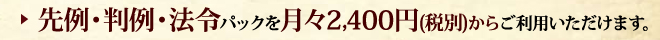 先例・判例・法令パックを月々2,400円(税別)からご利用いただけます。